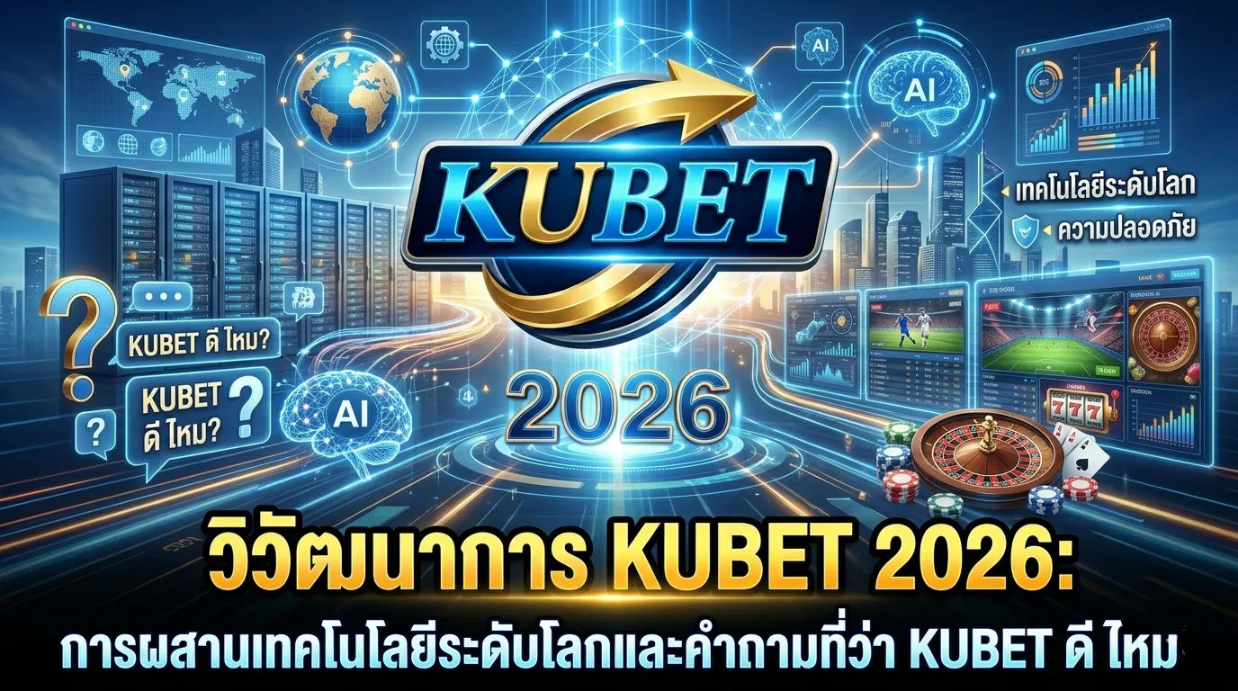 วิวัฒนาการ KUBET 2026: การผสานเทคโนโลยีระดับโลกและคำถามที่ว่า KUBET ดี ไหม