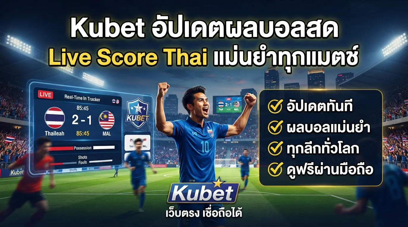 Kubet อัปเดตผลบอลสด Live Score Thai แม่นยำทุกแมตช์