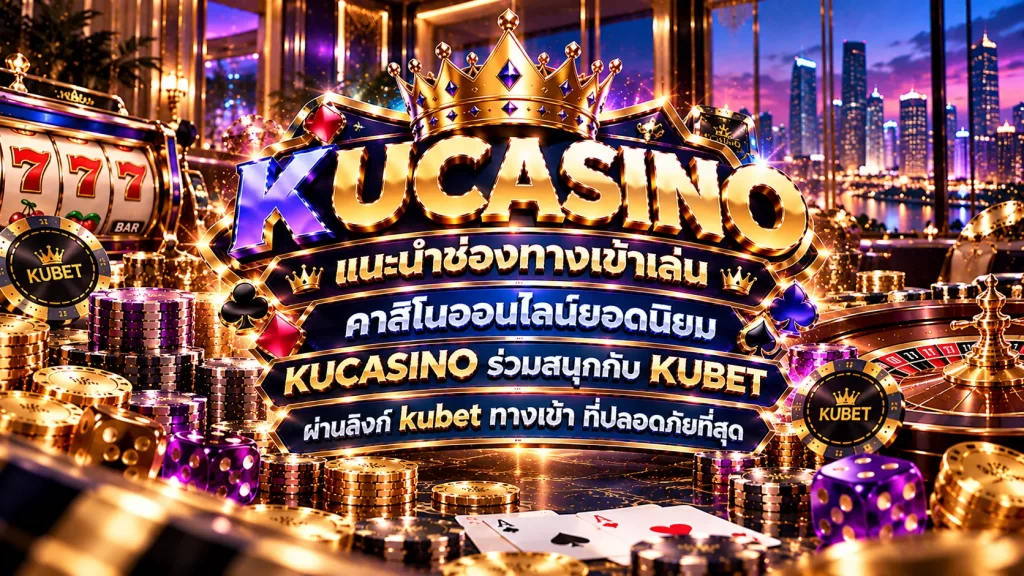 แนะนำช่องทางเข้าเล่น คาสิโนออนไลน์ยอดนิยม kucasino ร่วมสนุกกับ KUBET ผ่านลิงก์ kubet ทาง เข้า ที่ปลอดภัยที่สุด